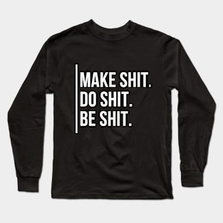 //MAKE SHIT. DO SHIT. BE SHIT. Long Sleeve T-Shirt